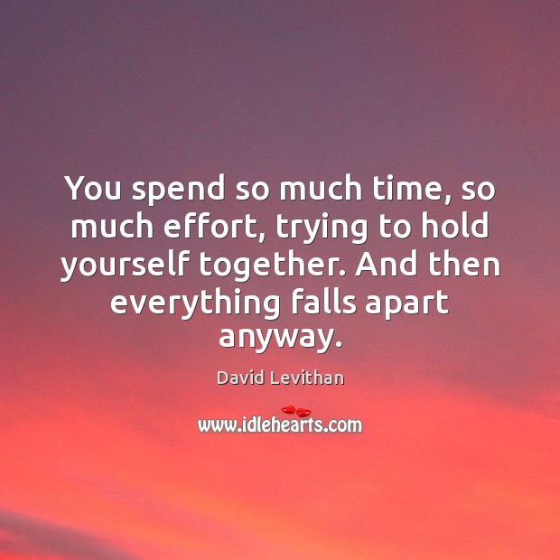 You spend so much time, so much effort, trying to hold yourself David Levithan Picture Quote