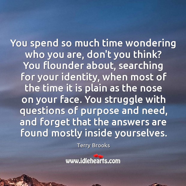 You spend so much time wondering who you are, don’t you think? Terry Brooks Picture Quote