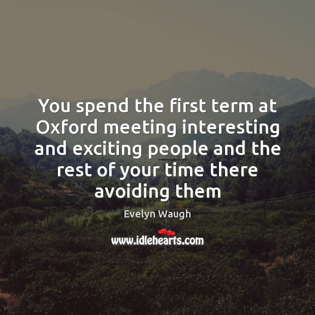 You spend the first term at Oxford meeting interesting and exciting people Evelyn Waugh Picture Quote