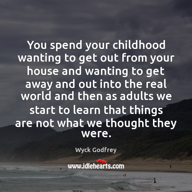 You spend your childhood wanting to get out from your house and Wyck Godfrey Picture Quote