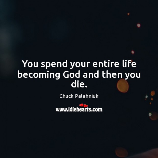 You spend your entire life becoming God and then you die. Chuck Palahniuk Picture Quote