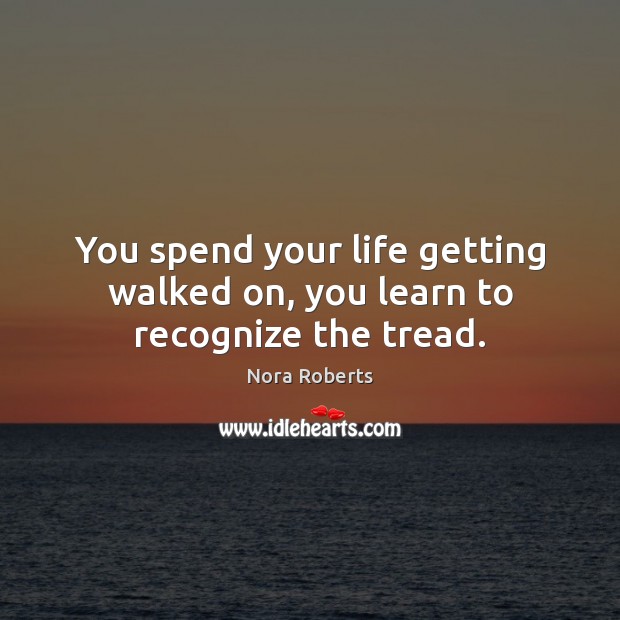 You spend your life getting walked on, you learn to recognize the tread. Nora Roberts Picture Quote