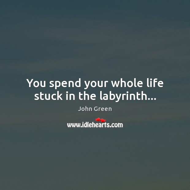 You spend your whole life stuck in the labyrinth… John Green Picture Quote