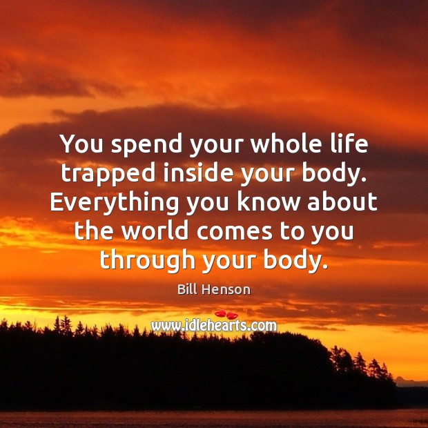 You spend your whole life trapped inside your body. Everything you know Image