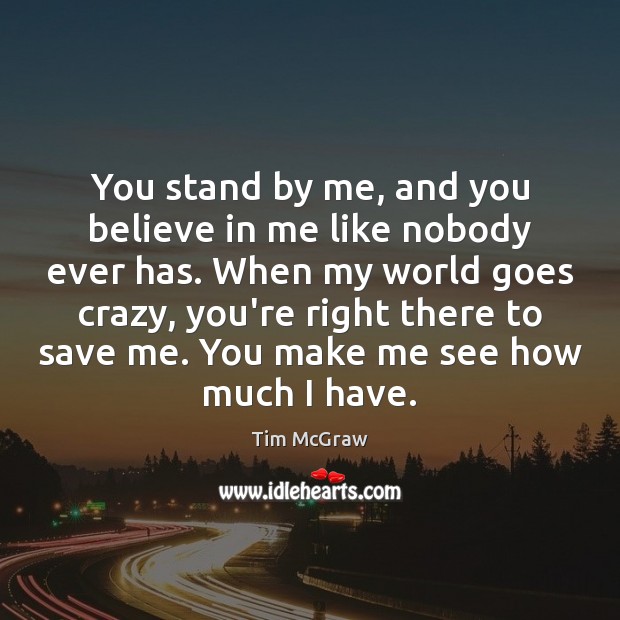 You stand by me, and you believe in me like nobody ever Tim McGraw Picture Quote