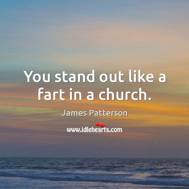 You stand out like a fart in a church. James Patterson Picture Quote