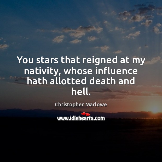 You stars that reigned at my nativity, whose influence hath allotted death and hell. Image