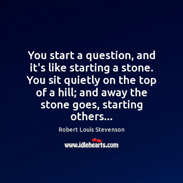 You start a question, and it’s like starting a stone. You sit Robert Louis Stevenson Picture Quote