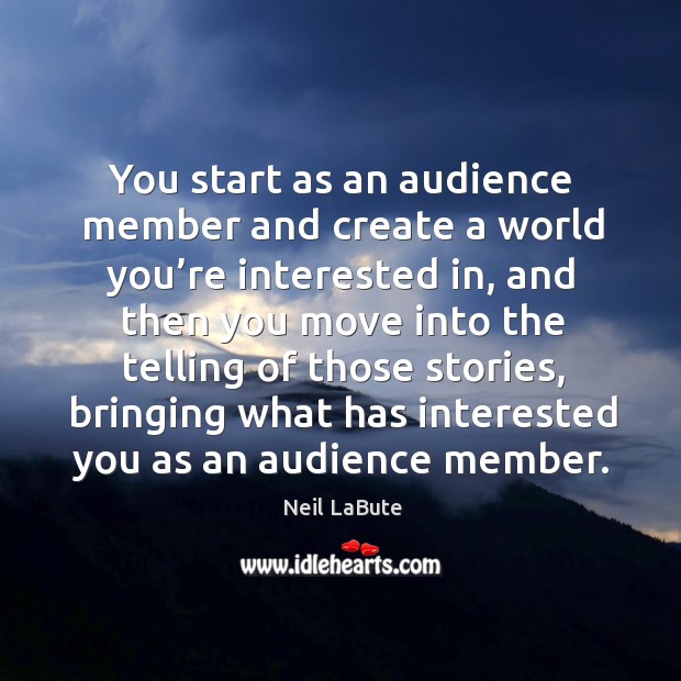 You start as an audience member and create a world you’re interested in Image