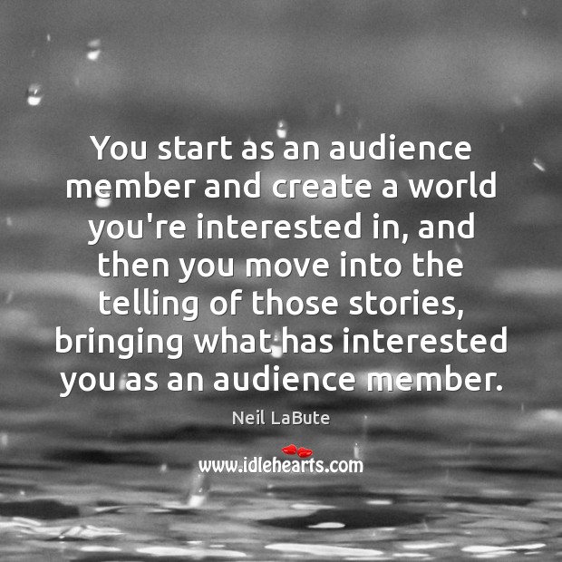 You start as an audience member and create a world you’re interested Neil LaBute Picture Quote
