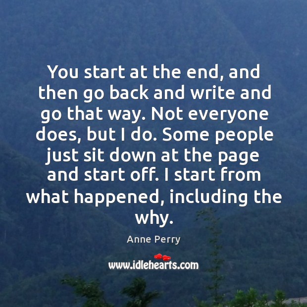 You start at the end, and then go back and write and go that way. Anne Perry Picture Quote