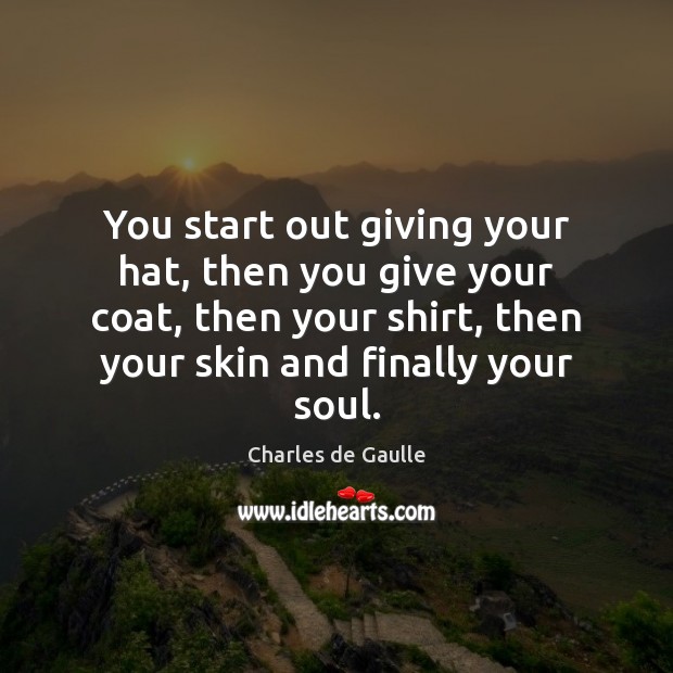 You start out giving your hat, then you give your coat, then Charles de Gaulle Picture Quote