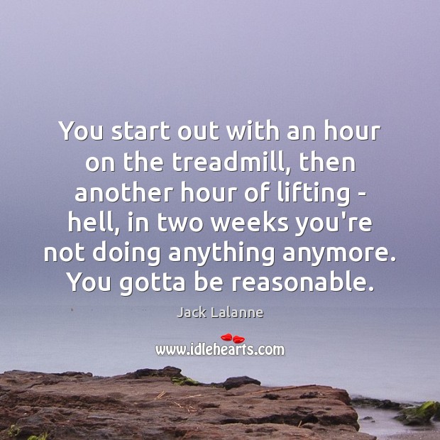 You start out with an hour on the treadmill, then another hour Jack Lalanne Picture Quote