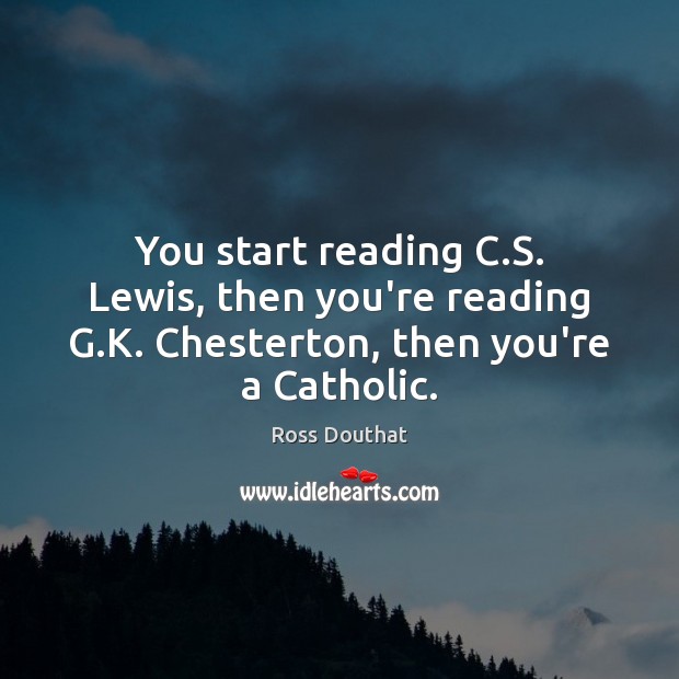 You start reading C.S. Lewis, then you’re reading G.K. Chesterton, then you’re a Catholic. Ross Douthat Picture Quote
