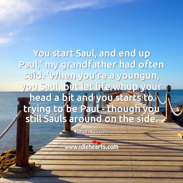 You start Saul, and end up Paul,’ my grandfather had often Ralph Ellison Picture Quote