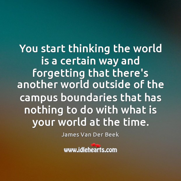 You start thinking the world is a certain way and forgetting that James Van Der Beek Picture Quote