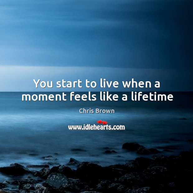You start to live when a moment feels like a lifetime Chris Brown Picture Quote
