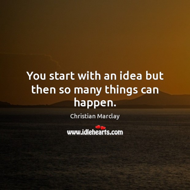 You start with an idea but then so many things can happen. Christian Marclay Picture Quote