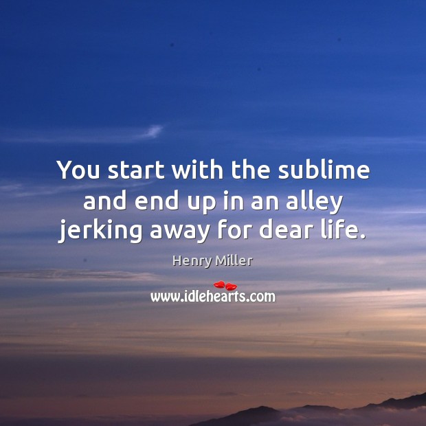 You start with the sublime and end up in an alley jerking away for dear life. Henry Miller Picture Quote