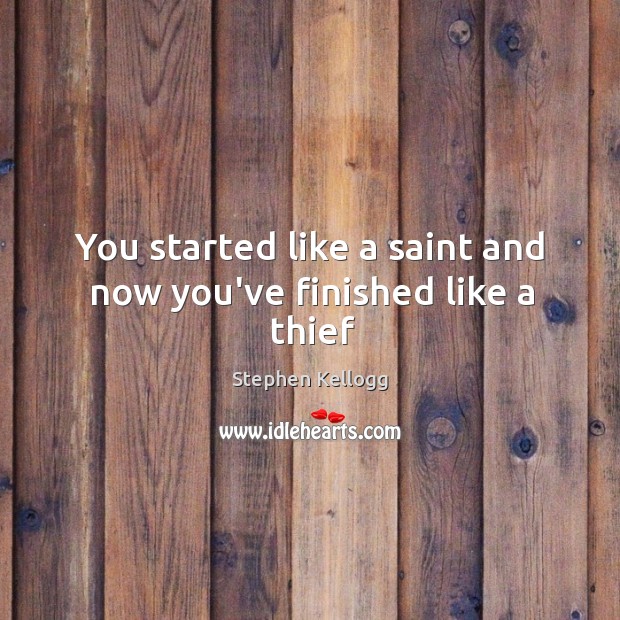 You started like a saint and now you’ve finished like a thief Stephen Kellogg Picture Quote