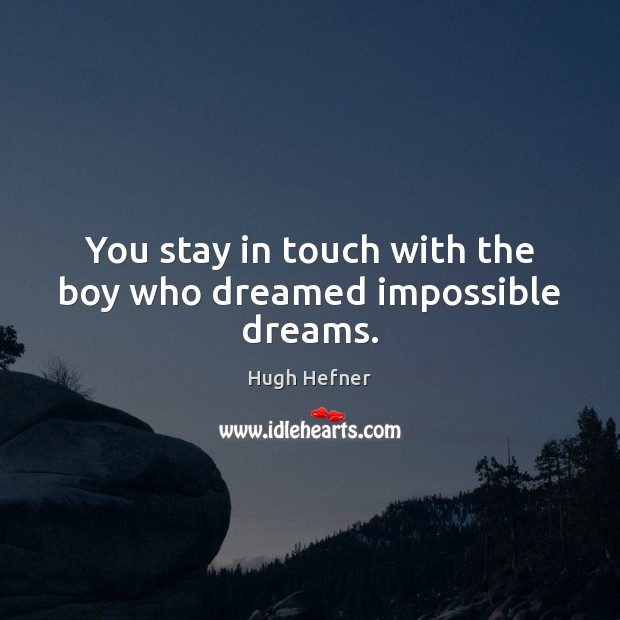 You stay in touch with the boy who dreamed impossible dreams. Hugh Hefner Picture Quote