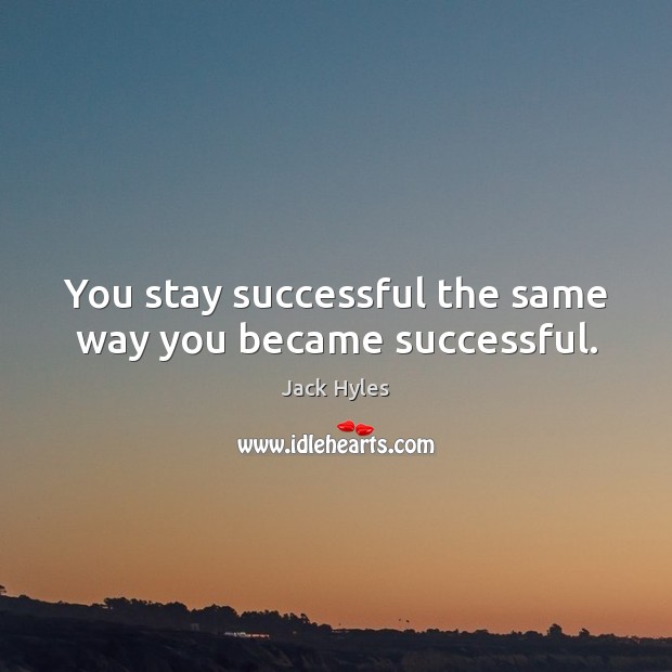 You stay successful the same way you became successful. Jack Hyles Picture Quote