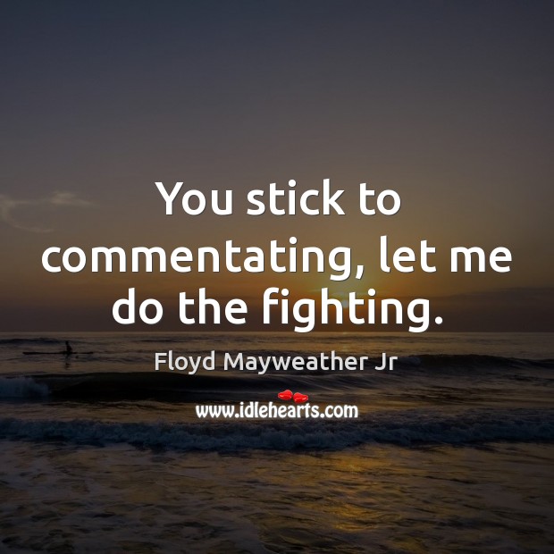 You stick to commentating, let me do the fighting. Floyd Mayweather Jr Picture Quote