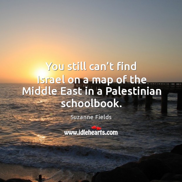 You still can’t find israel on a map of the middle east in a palestinian schoolbook. Suzanne Fields Picture Quote