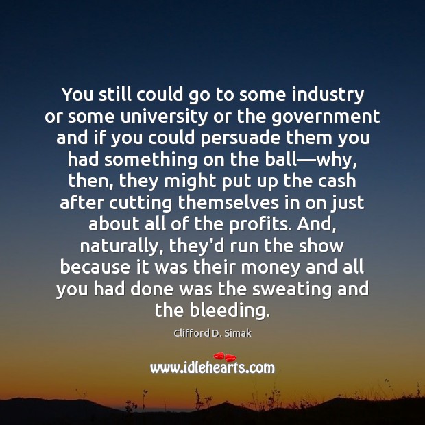 You still could go to some industry or some university or the Clifford D. Simak Picture Quote
