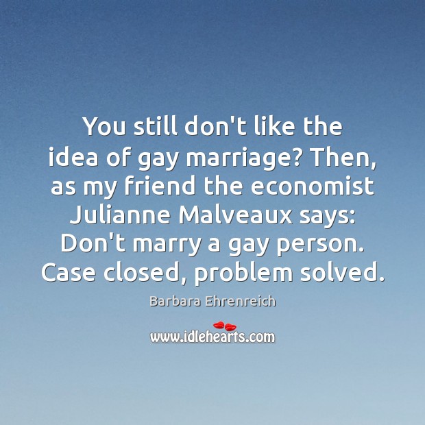You still don’t like the idea of gay marriage? Then, as my Barbara Ehrenreich Picture Quote