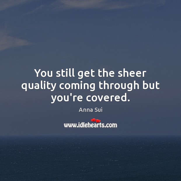 You still get the sheer quality coming through but you’re covered. Anna Sui Picture Quote