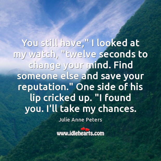 You still have,” I looked at my watch, “twelve seconds to change Julie Anne Peters Picture Quote