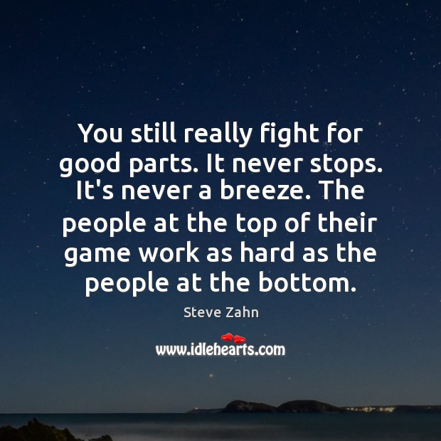 You still really fight for good parts. It never stops. It’s never Image
