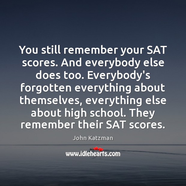 You still remember your SAT scores. And everybody else does too. Everybody’s John Katzman Picture Quote