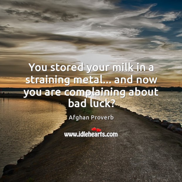 You stored your milk in a straining metal… And now you are complaining about bad luck? Afghan Proverbs Image
