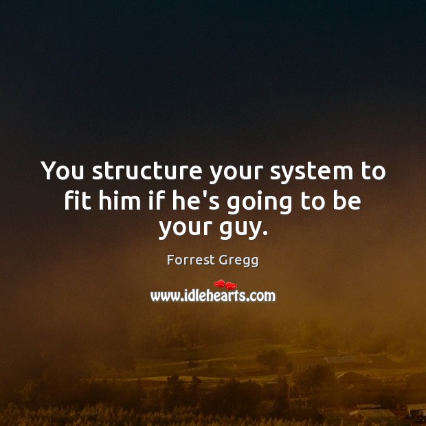 You structure your system to fit him if he’s going to be your guy. Image