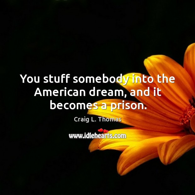 You stuff somebody into the american dream, and it becomes a prison. Craig L. Thomas Picture Quote
