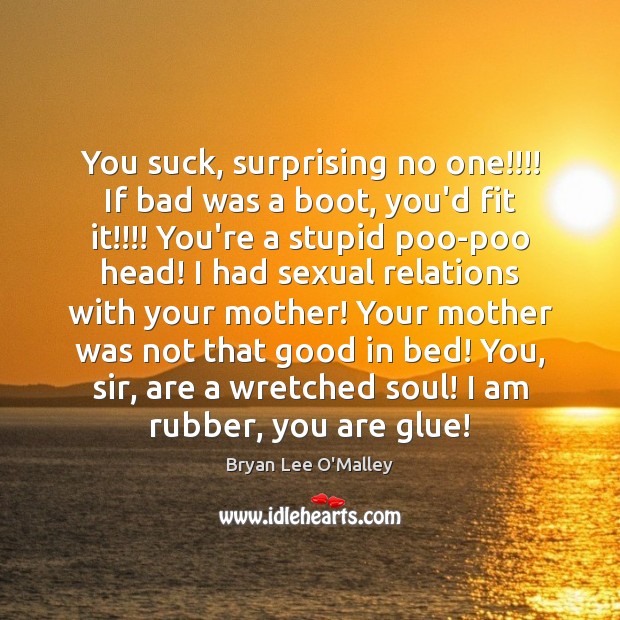 You suck, surprising no one!!!! If bad was a boot, you’d fit Bryan Lee O’Malley Picture Quote