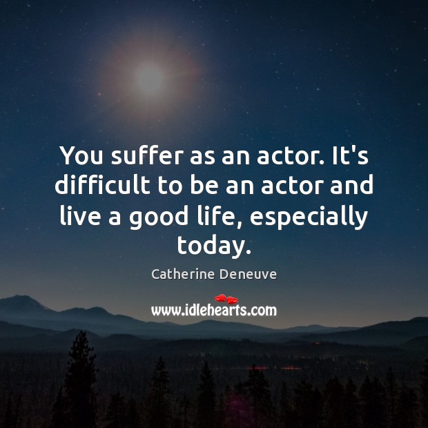 You suffer as an actor. It’s difficult to be an actor and Image