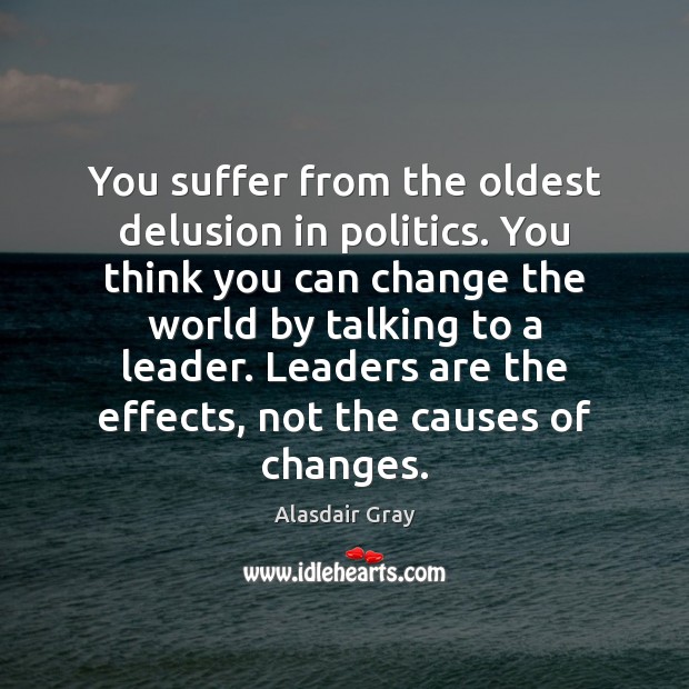 You suffer from the oldest delusion in politics. You think you can Alasdair Gray Picture Quote