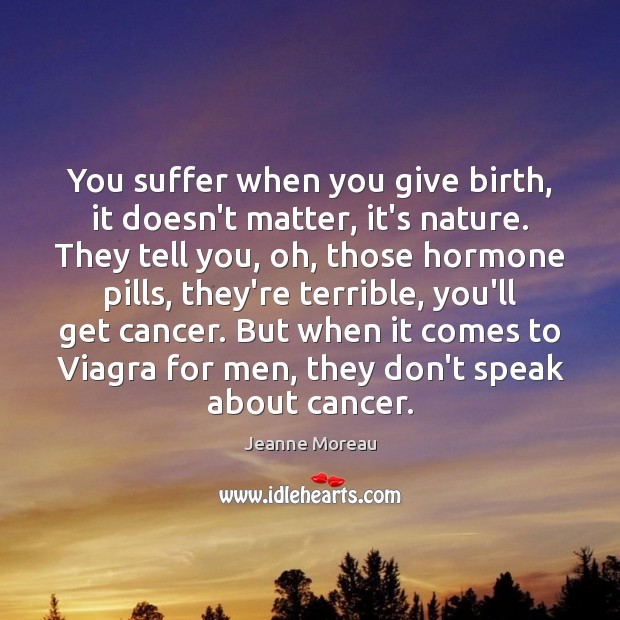 You suffer when you give birth, it doesn’t matter, it’s nature. They 