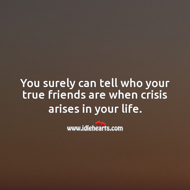 You surely can tell who your true friends are when crisis arises in your life. Image