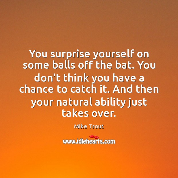 You surprise yourself on some balls off the bat. You don’t think Mike Trout Picture Quote