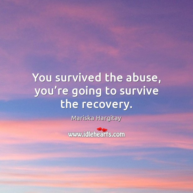 You survived the abuse, you’re going to survive the recovery. Mariska Hargitay Picture Quote