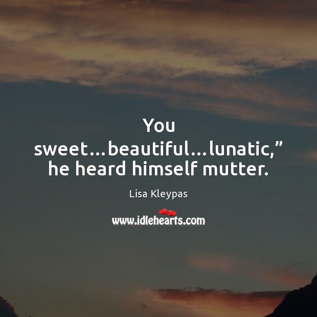 You sweet…beautiful…lunatic,” he heard himself mutter. Lisa Kleypas Picture Quote