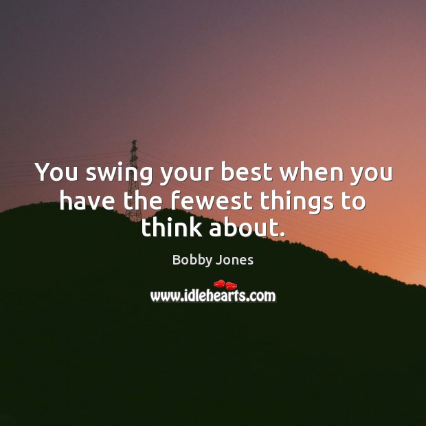 You swing your best when you have the fewest things to think about. Bobby Jones Picture Quote
