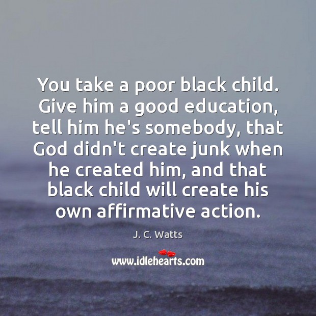 You take a poor black child. Give him a good education, tell J. C. Watts Picture Quote