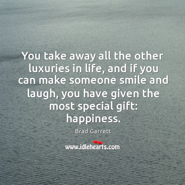 You take away all the other luxuries in life, and if you can make someone smile and laugh Brad Garrett Picture Quote