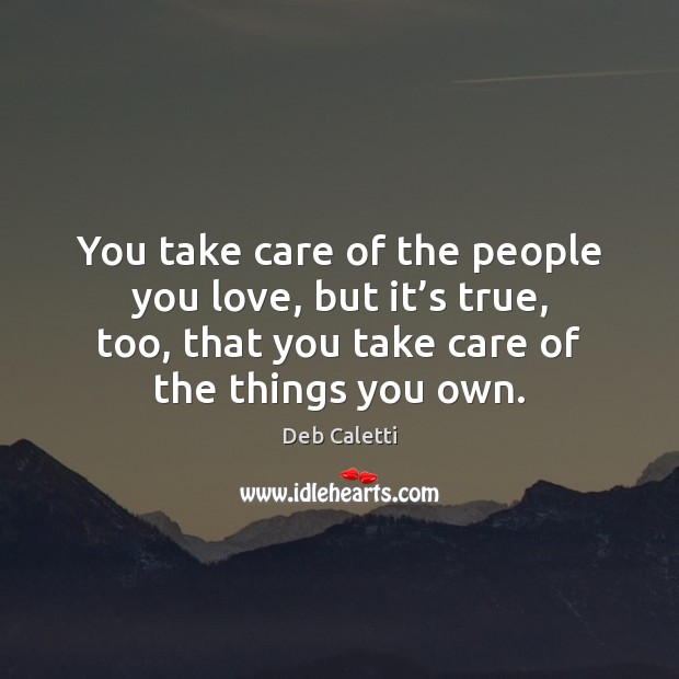 You take care of the people you love, but it’s true, Deb Caletti Picture Quote