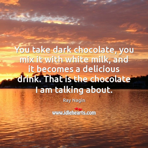 You take dark chocolate, you mix it with white milk, and it Image
